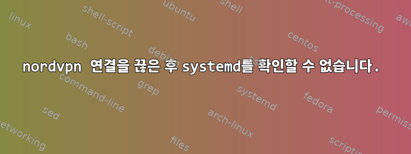 nordvpn 연결을 끊은 후 systemd를 확인할 수 없습니다.