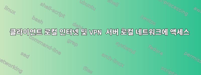 클라이언트 로컬 인터넷 및 VPN 서버 로컬 네트워크에 액세스