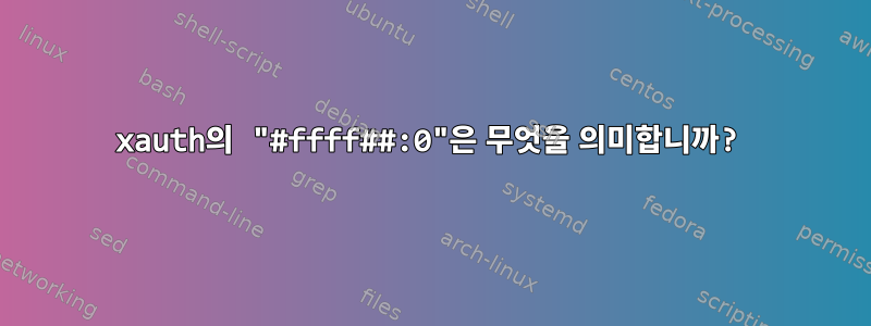 xauth의 "#ffff##:0"은 무엇을 의미합니까?