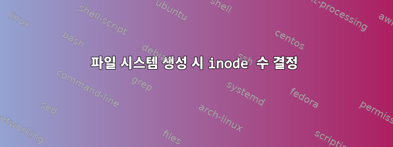 파일 시스템 생성 시 inode 수 결정