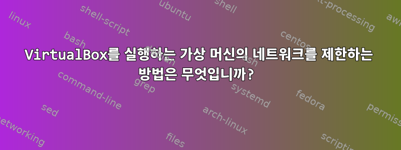 VirtualBox를 실행하는 가상 머신의 네트워크를 제한하는 방법은 무엇입니까?