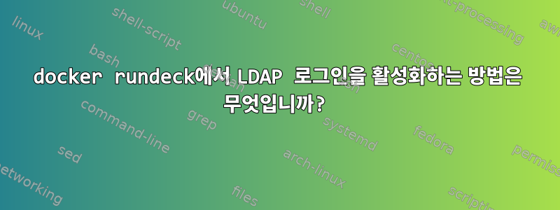 docker rundeck에서 LDAP 로그인을 활성화하는 방법은 무엇입니까?