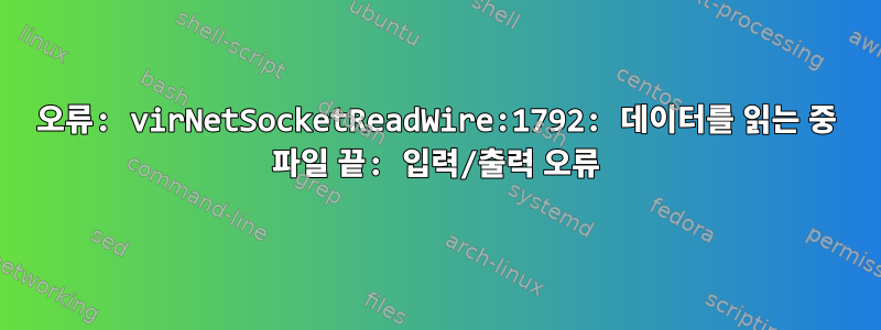 오류: virNetSocketReadWire:1792: 데이터를 읽는 중 파일 끝: 입력/출력 오류