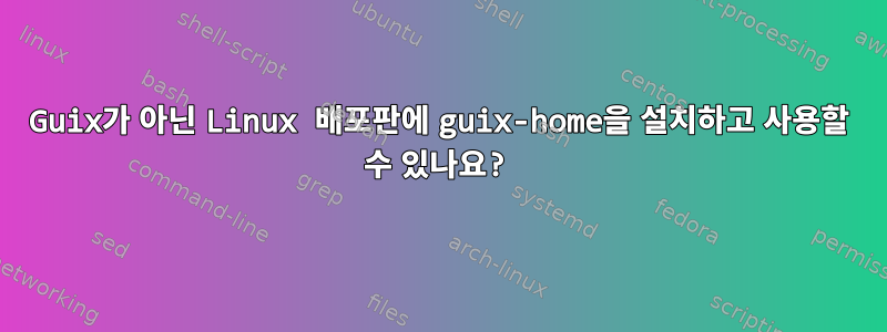 Guix가 아닌 Linux 배포판에 guix-home을 설치하고 사용할 수 있나요?