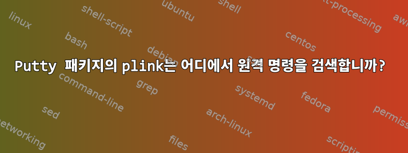 Putty 패키지의 plink는 어디에서 원격 명령을 검색합니까?