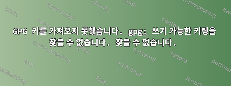 GPG 키를 가져오지 못했습니다. gpg: 쓰기 가능한 키링을 찾을 수 없습니다. 찾을 수 없습니다.