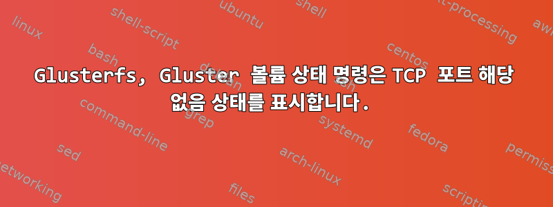 Glusterfs, Gluster 볼륨 상태 명령은 TCP 포트 해당 없음 상태를 표시합니다.