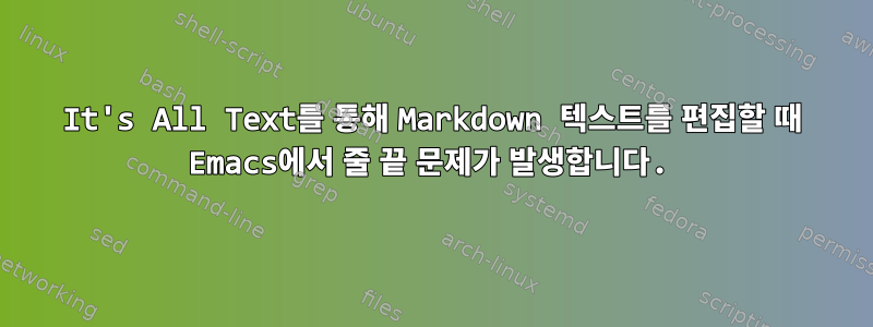 It's All Text를 통해 Markdown 텍스트를 편집할 때 Emacs에서 줄 끝 문제가 발생합니다.