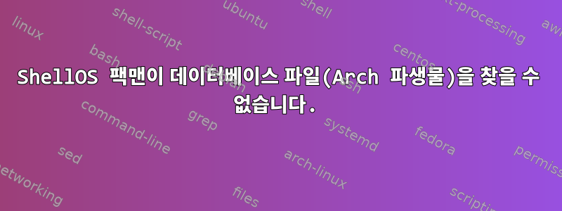 ShellOS 팩맨이 데이터베이스 파일(Arch 파생물)을 찾을 수 없습니다.