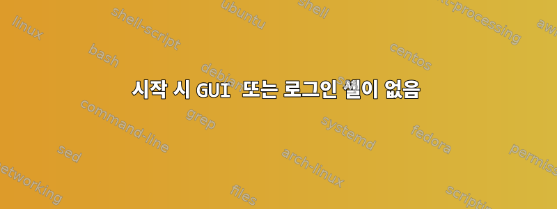 시작 시 GUI 또는 로그인 셸이 없음