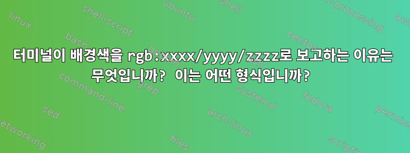 터미널이 배경색을 rgb:xxxx/yyyy/zzzz로 보고하는 이유는 무엇입니까? 이는 어떤 형식입니까?