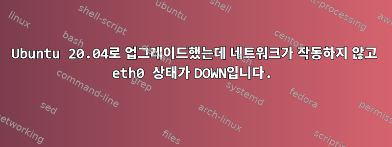 Ubuntu 20.04로 업그레이드했는데 네트워크가 작동하지 않고 eth0 상태가 DOWN입니다.