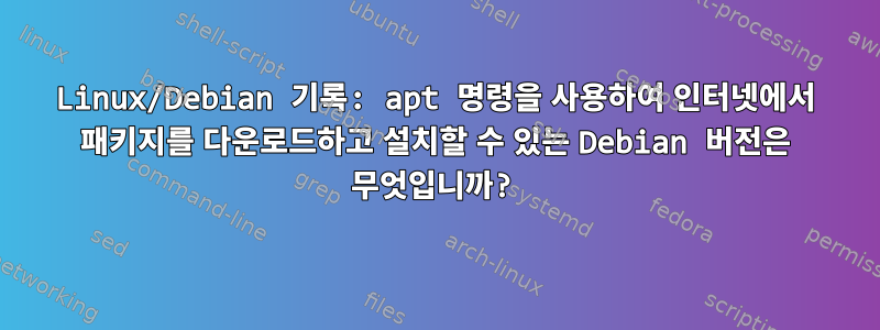 Linux/Debian 기록: apt 명령을 사용하여 인터넷에서 패키지를 다운로드하고 설치할 수 있는 Debian 버전은 무엇입니까?