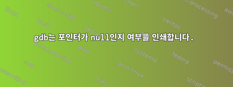 gdb는 포인터가 null인지 여부를 인쇄합니다.