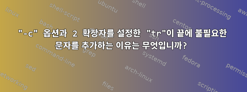 "-c" 옵션과 2 확장자를 설정한 "tr"이 끝에 불필요한 문자를 추가하는 이유는 무엇입니까?