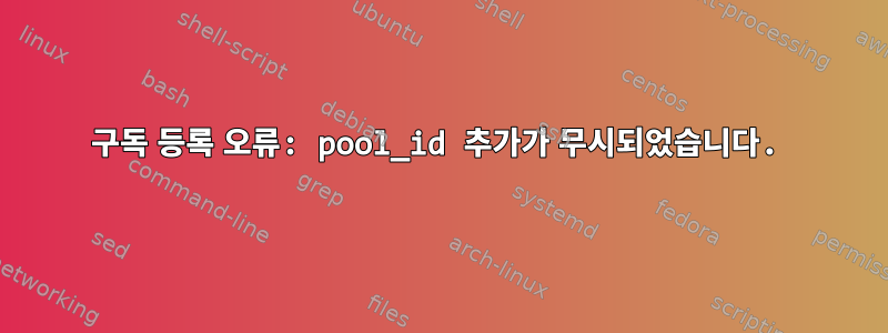 구독 등록 오류: pool_id 추가가 무시되었습니다.