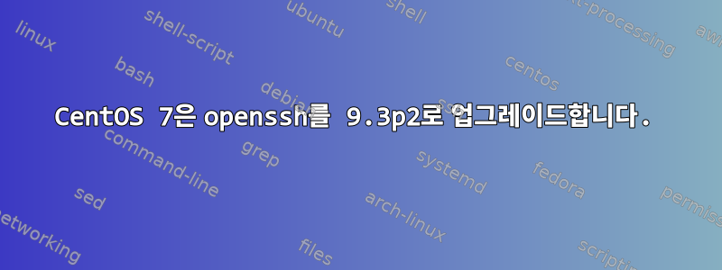 CentOS 7은 openssh를 9.3p2로 업그레이드합니다.