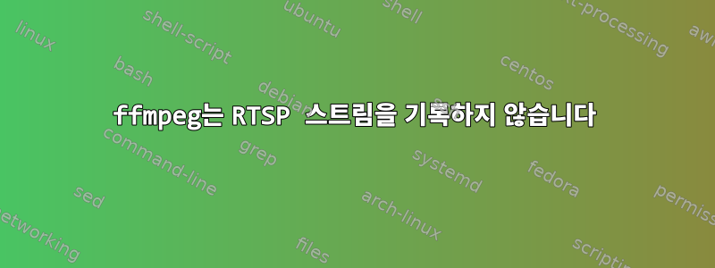 ffmpeg는 RTSP 스트림을 기록하지 않습니다