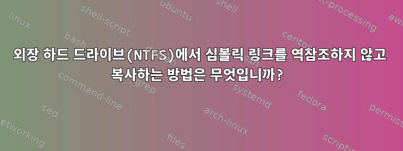 외장 하드 드라이브(NTFS)에서 심볼릭 링크를 역참조하지 않고 복사하는 방법은 무엇입니까?