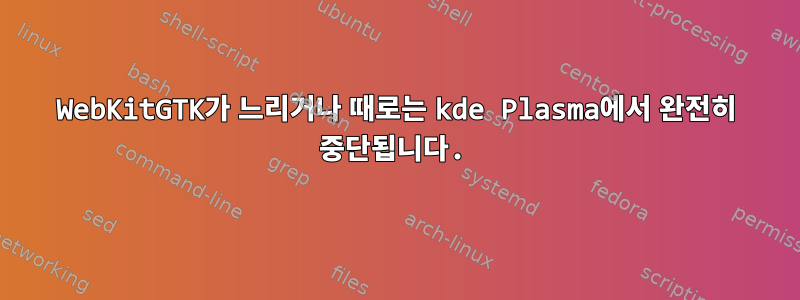 WebKitGTK가 느리거나 때로는 kde Plasma에서 완전히 중단됩니다.