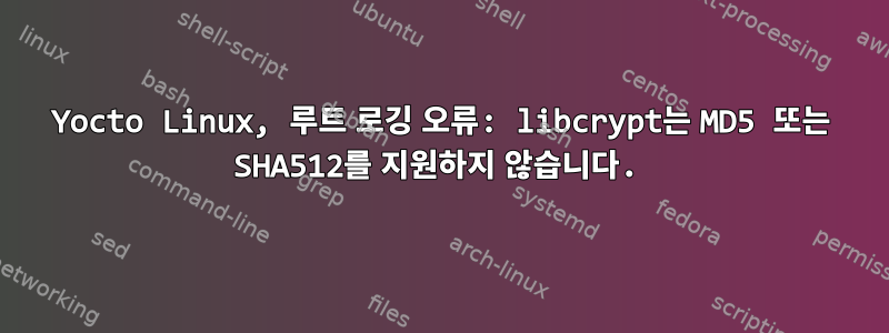 Yocto Linux, 루트 로깅 오류: libcrypt는 MD5 또는 SHA512를 지원하지 않습니다.