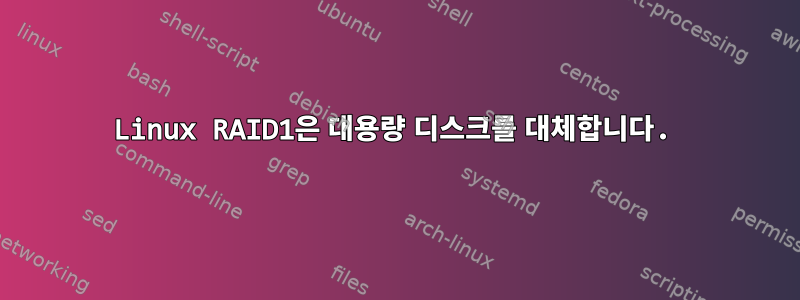 Linux RAID1은 대용량 디스크를 대체합니다.