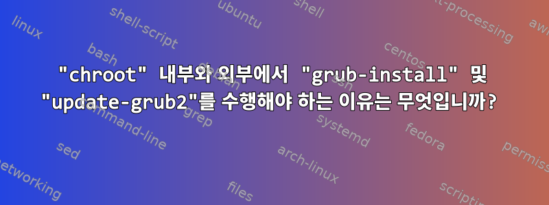 "chroot" 내부와 외부에서 "grub-install" 및 "update-grub2"를 수행해야 하는 이유는 무엇입니까?