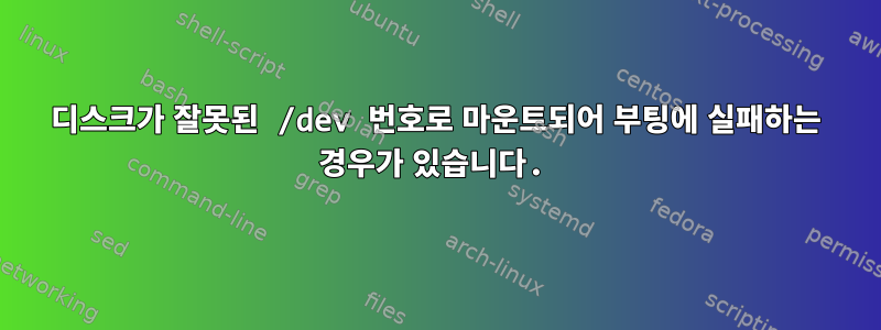 디스크가 잘못된 /dev 번호로 마운트되어 부팅에 실패하는 경우가 있습니다.