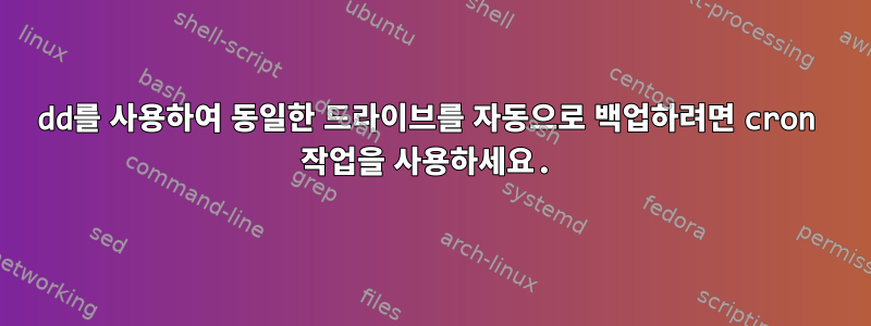 dd를 사용하여 동일한 드라이브를 자동으로 백업하려면 cron 작업을 사용하세요.