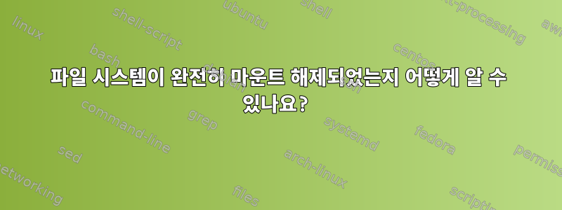 파일 시스템이 완전히 마운트 해제되었는지 어떻게 알 수 있나요?