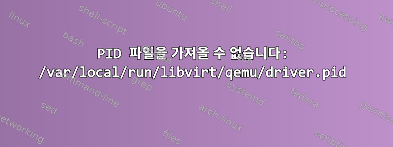 PID 파일을 가져올 수 없습니다: /var/local/run/libvirt/qemu/driver.pid