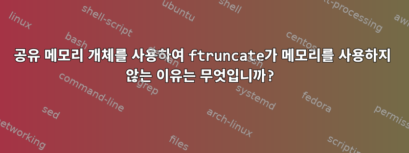 공유 메모리 개체를 사용하여 ftruncate가 메모리를 사용하지 않는 이유는 무엇입니까?