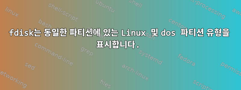 fdisk는 동일한 파티션에 있는 Linux 및 dos 파티션 유형을 표시합니다.