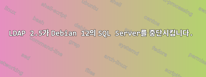 LDAP 2.5가 Debian 12의 SQL Server를 중단시킵니다.