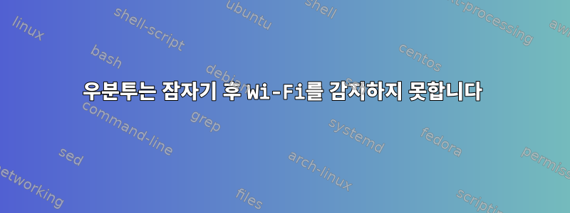 우분투는 잠자기 후 Wi-Fi를 감지하지 못합니다