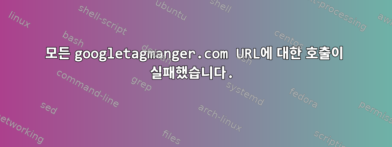 모든 googletagmanger.com URL에 대한 호출이 실패했습니다.