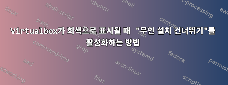 Virtualbox가 회색으로 표시될 때 "무인 설치 건너뛰기"를 활성화하는 방법