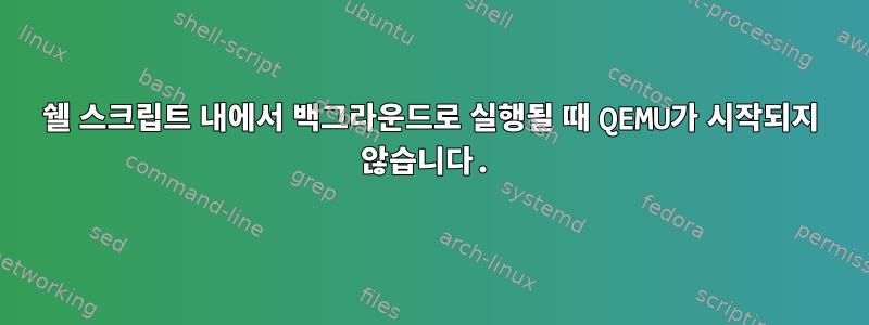 쉘 스크립트 내에서 백그라운드로 실행될 때 QEMU가 시작되지 않습니다.