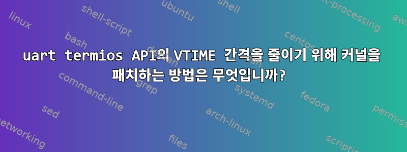 uart termios API의 VTIME 간격을 줄이기 위해 커널을 패치하는 방법은 무엇입니까?