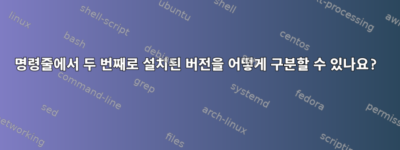 명령줄에서 두 번째로 설치된 버전을 어떻게 구분할 수 있나요?