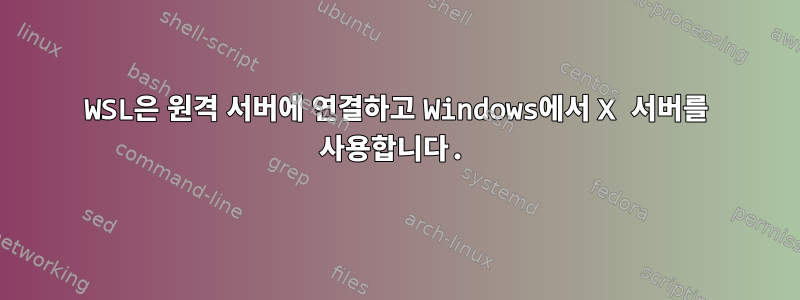 WSL은 원격 서버에 연결하고 Windows에서 X 서버를 사용합니다.