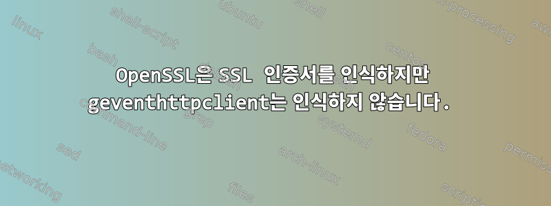 OpenSSL은 SSL 인증서를 인식하지만 geventhttpclient는 인식하지 않습니다.