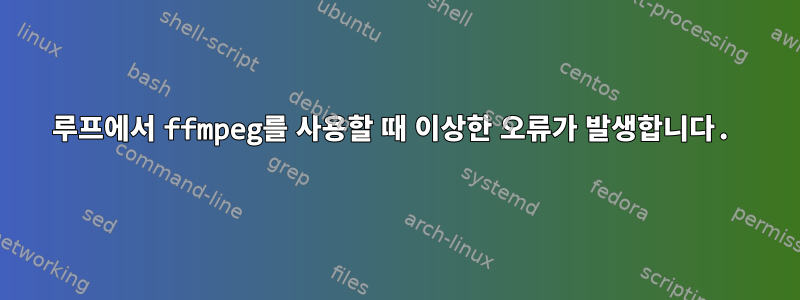 루프에서 ffmpeg를 사용할 때 이상한 오류가 발생합니다.