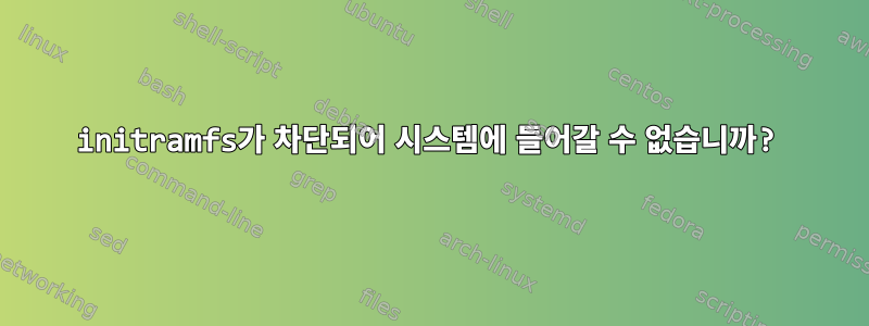 initramfs가 차단되어 시스템에 들어갈 수 없습니까?