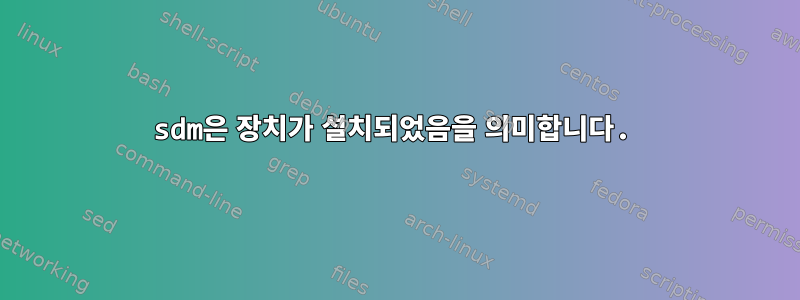 sdm은 장치가 설치되었음을 의미합니다.