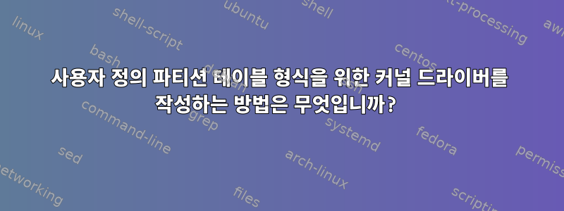 사용자 정의 파티션 테이블 형식을 위한 커널 드라이버를 작성하는 방법은 무엇입니까?