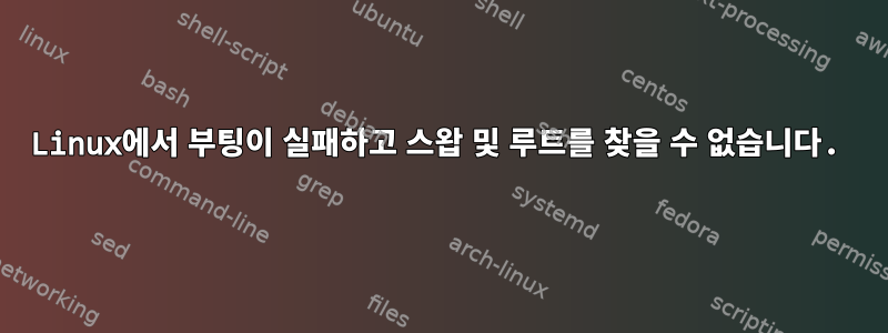 Linux에서 부팅이 실패하고 스왑 및 루트를 찾을 수 없습니다.