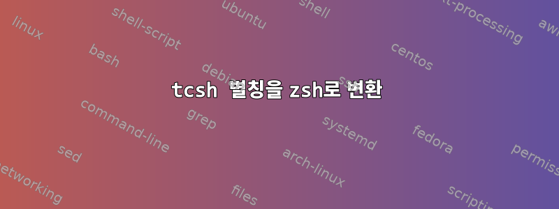 tcsh 별칭을 zsh로 변환