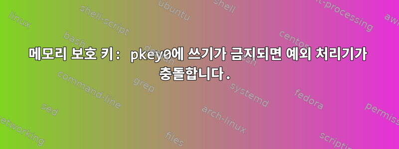 메모리 보호 키: pkey0에 쓰기가 금지되면 예외 처리기가 충돌합니다.