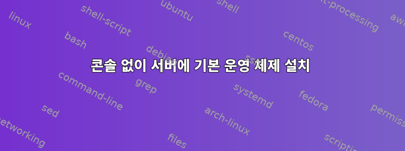 콘솔 없이 서버에 기본 운영 체제 설치